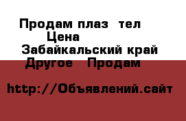 Продам плаз. тел.  › Цена ­ 23 000 - Забайкальский край Другое » Продам   